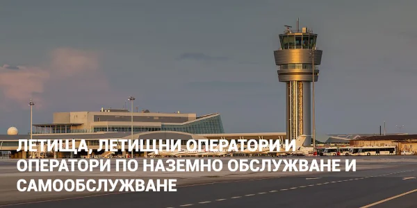 ЛЕТИЩА, ЛЕТИЩНИ ОПЕРАТОРИ И ОПЕРАТОРИ ПО НАЗЕМНО ОБСЛУЖВАНЕ И САМООБСЛУЖВАНЕ